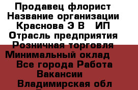 Продавец-флорист › Название организации ­ Краснова Э.В., ИП › Отрасль предприятия ­ Розничная торговля › Минимальный оклад ­ 1 - Все города Работа » Вакансии   . Владимирская обл.,Владимир г.